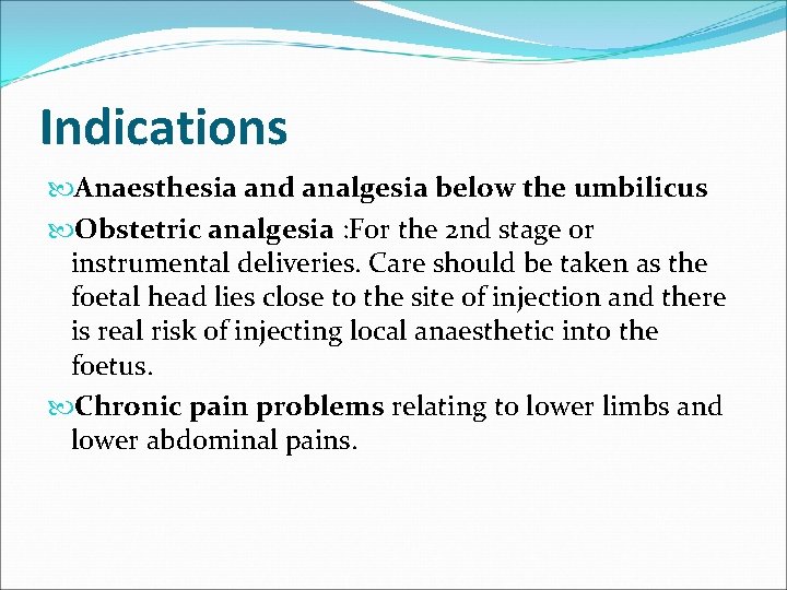 Indications Anaesthesia and analgesia below the umbilicus Obstetric analgesia : For the 2 nd