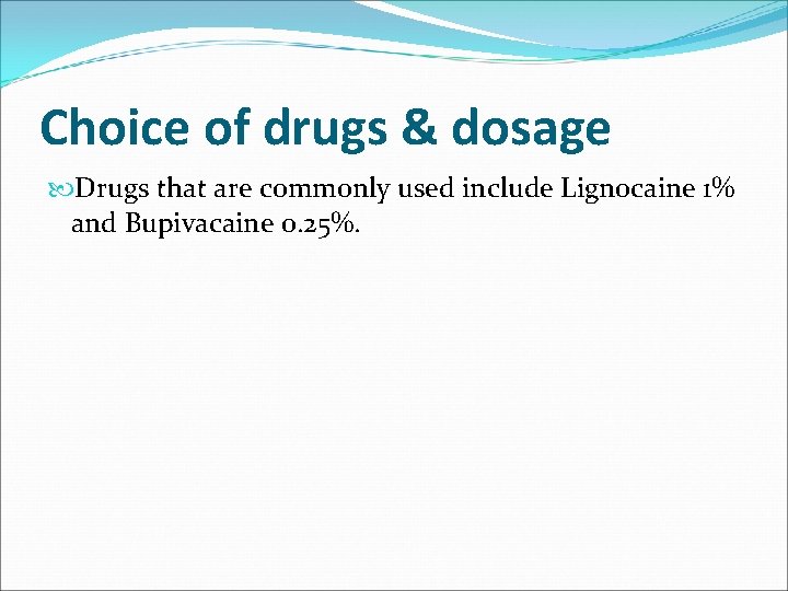 Choice of drugs & dosage Drugs that are commonly used include Lignocaine 1% and