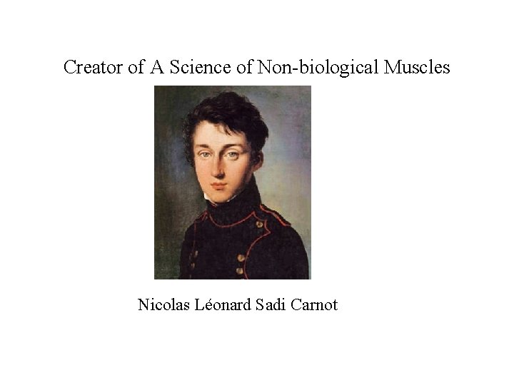 Creator of A Science of Non-biological Muscles Nicolas Léonard Sadi Carnot 