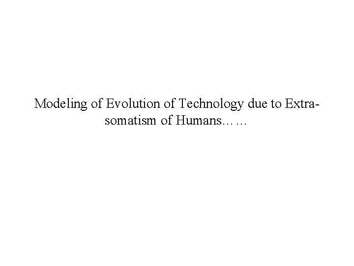 Modeling of Evolution of Technology due to Extrasomatism of Humans…… 