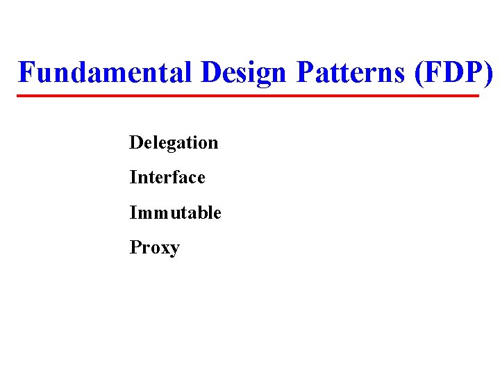 Fundamental Design Patterns (FDP) Delegation Interface Immutable Proxy Fundamental Design Patterns (FDP) Delegation Interface Immutable Proxy
