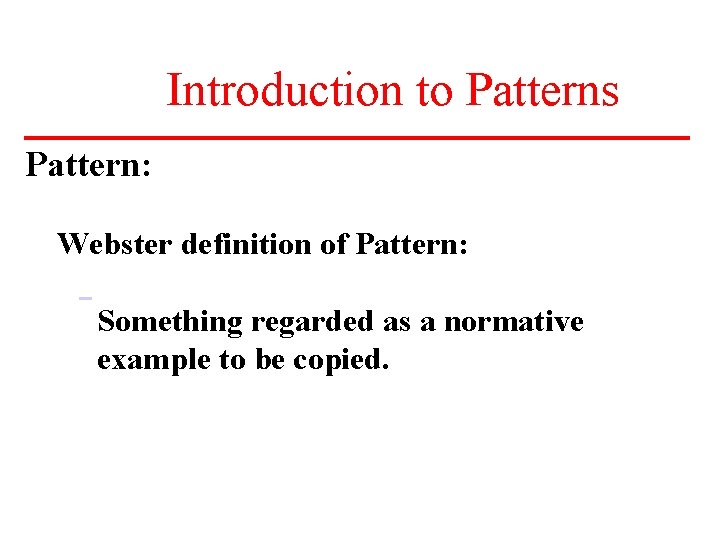 Introduction to Patterns Pattern: Webster definition of Pattern: Something regarded as a normative example