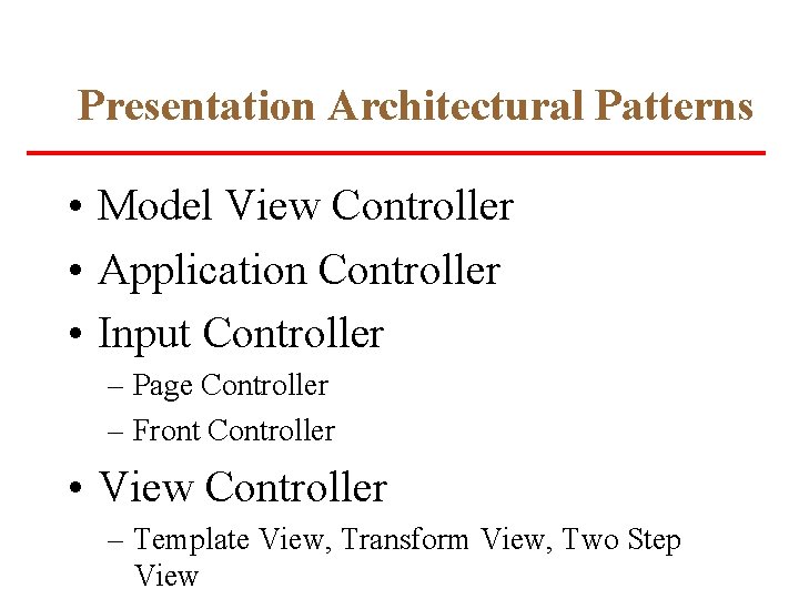 Presentation Architectural Patterns • Model View Controller • Application Controller • Input Controller –