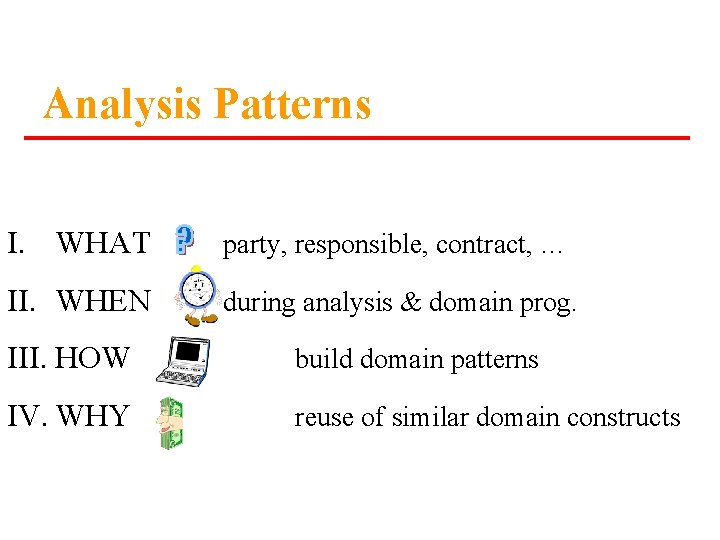 Analysis Patterns I. WHAT party, responsible, contract, … II. WHEN during analysis & domain Analysis Patterns I. WHAT party, responsible, contract, … II. WHEN during analysis & domain