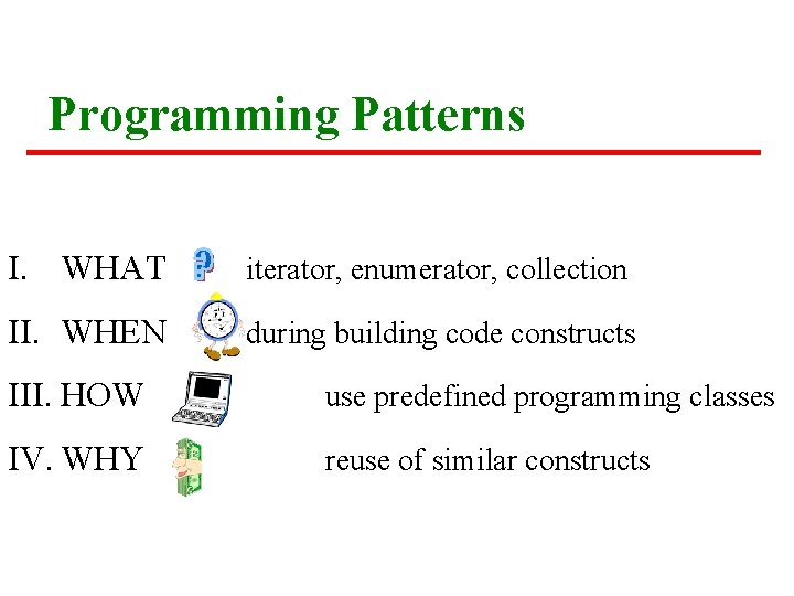 Programming Patterns I. WHAT iterator, enumerator, collection II. WHEN during building code constructs III. Programming Patterns I. WHAT iterator, enumerator, collection II. WHEN during building code constructs III.