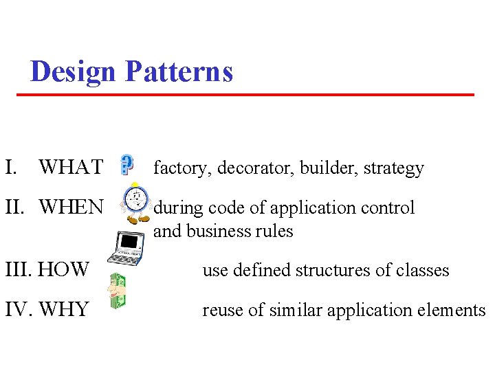 Design Patterns I. WHAT factory, decorator, builder, strategy II. WHEN during code of application