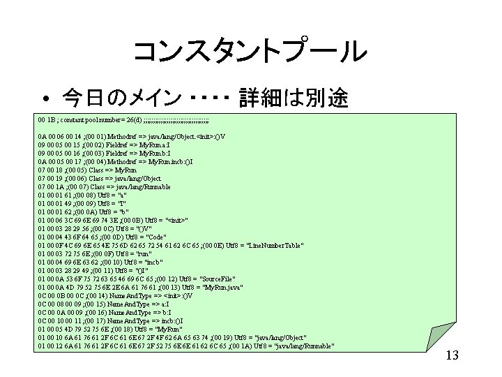 コンスタントプール • 今日のメイン ・・・・ 詳細は別途 00 1 B ; constant pool number= 26(d) ;