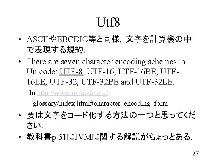 Utf 8 • ASCIIやEBCDIC等と同様，文字を計算機の中 で表現する規約． • There are seven character encoding schemes in Unicode: