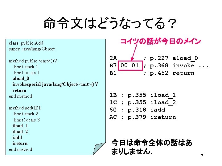 命令文はどうなってる？ コイツの話が今日のメイン . class public Add. super java/lang/Object. method public <init>()V. limit stack 1.