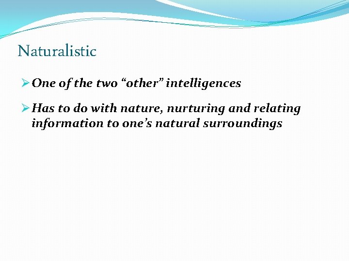 Naturalistic Ø One of the two “other” intelligences Ø Has to do with nature,