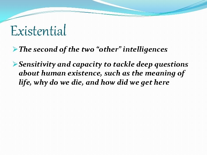 Existential Ø The second of the two “other” intelligences Ø Sensitivity and capacity to