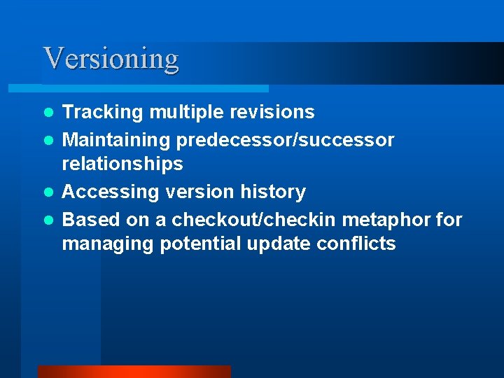 Versioning Tracking multiple revisions l Maintaining predecessor/successor relationships l Accessing version history l Based