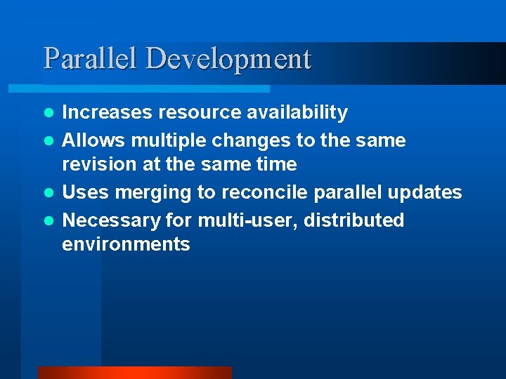 Parallel Development Increases resource availability l Allows multiple changes to the same revision at