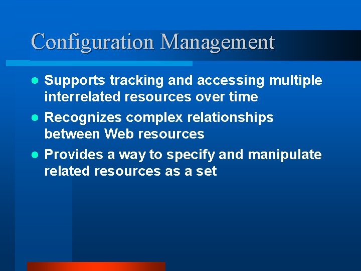 Configuration Management Supports tracking and accessing multiple interrelated resources over time l Recognizes complex