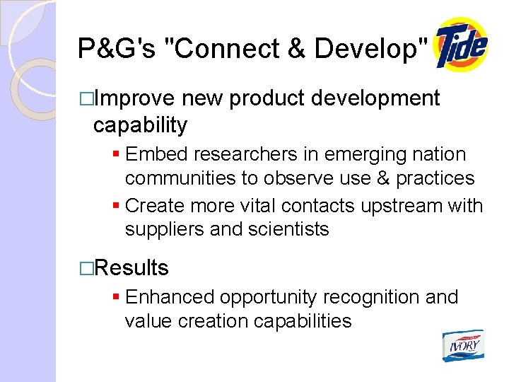 P&G's "Connect & Develop" �Improve new product development capability § Embed researchers in emerging