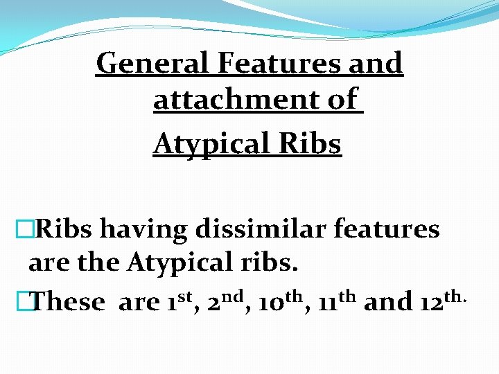 General Features and attachment of Atypical Ribs �Ribs having dissimilar features are the Atypical