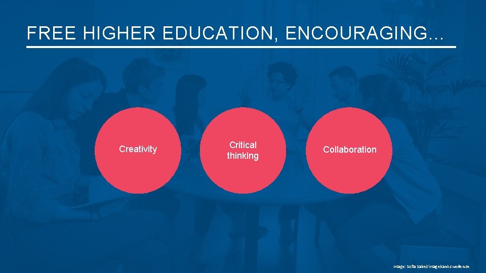 FREE HIGHER EDUCATION, ENCOURAGING… Creativity Critical thinking Collaboration Image: Sofia Sabel/imagebank. sweden. se 