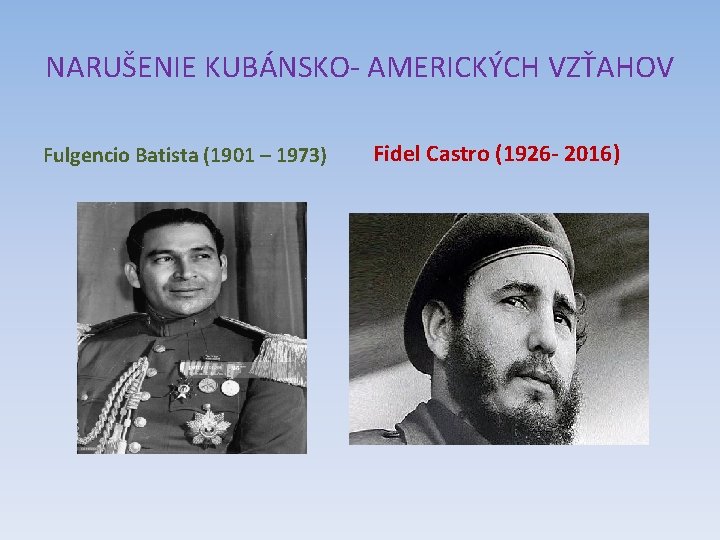 NARUŠENIE KUBÁNSKO- AMERICKÝCH VZŤAHOV Fulgencio Batista (1901 – 1973) Fidel Castro (1926 - 2016)