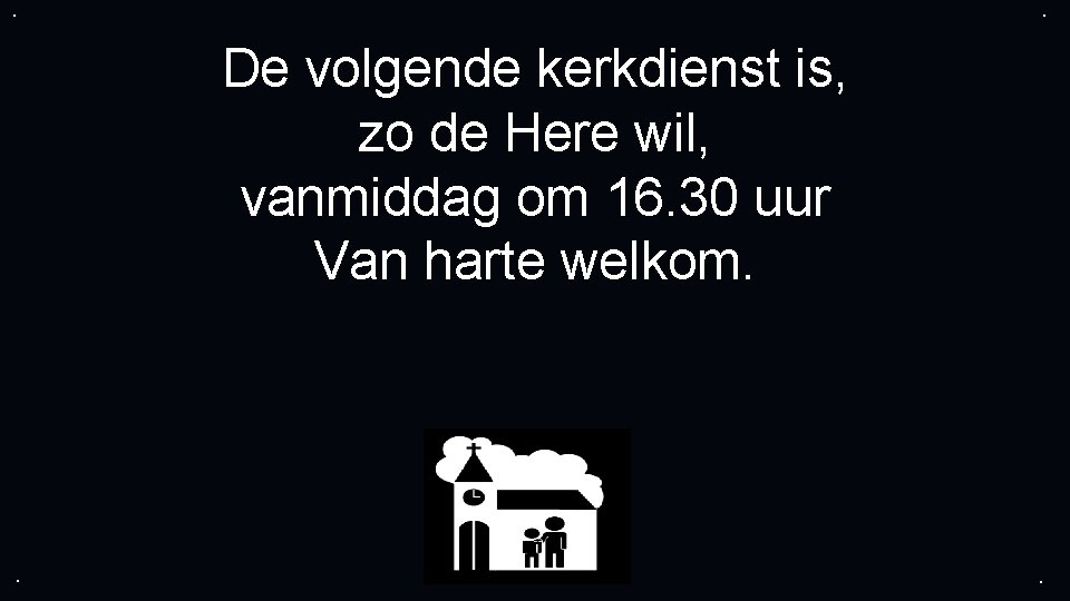 . . De volgende kerkdienst is, zo de Here wil, vanmiddag om 16. 30