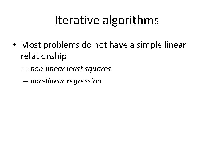 Iterative algorithms • Most problems do not have a simple linear relationship – non-linear