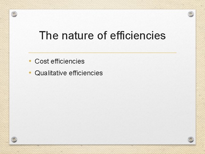 The nature of efficiencies • Cost efficiencies • Qualitative efficiencies 