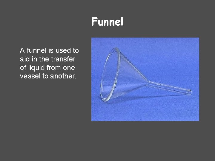 Funnel A funnel is used to aid in the transfer of liquid from one