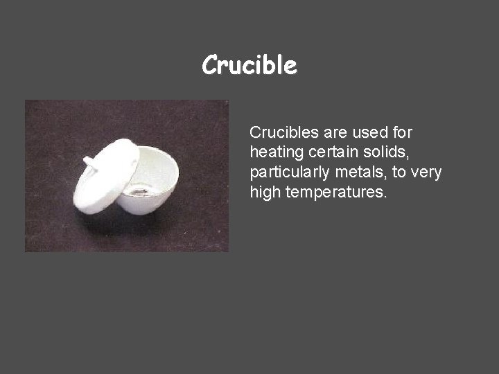 Crucibles are used for heating certain solids, particularly metals, to very high temperatures. 