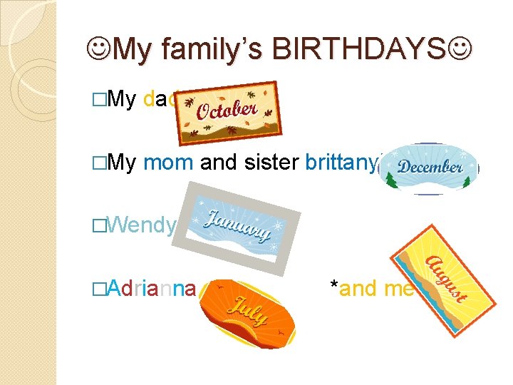  My family’s BIRTHDAYS �My dad �My mom and sister brittany’s �Wendy �Adrianna *and