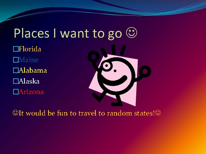 Places I want to go �Florida �Maine �Alabama �Alaska �Arizona It would be fun