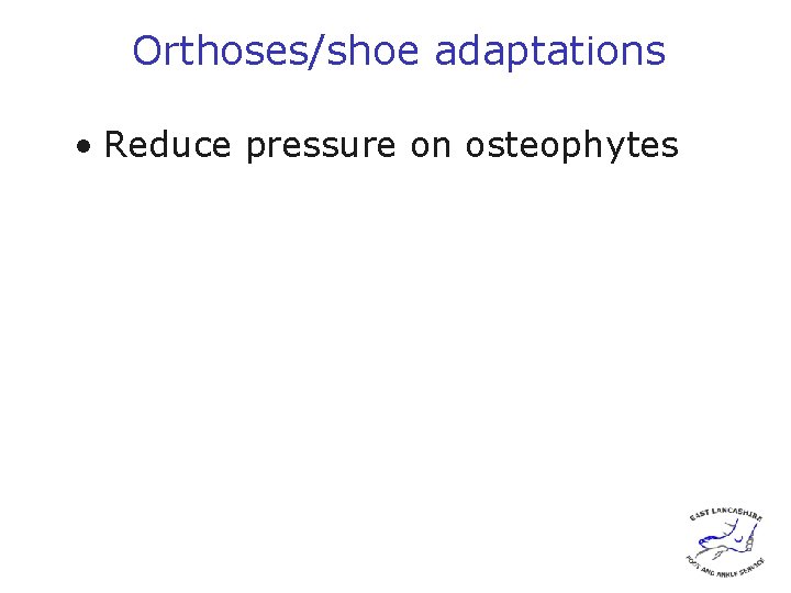 Orthoses/shoe adaptations • Reduce pressure on osteophytes 