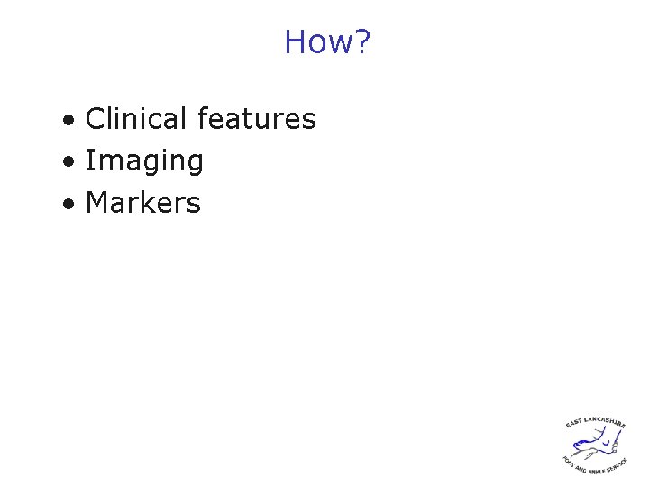 How? • Clinical features • Imaging • Markers 