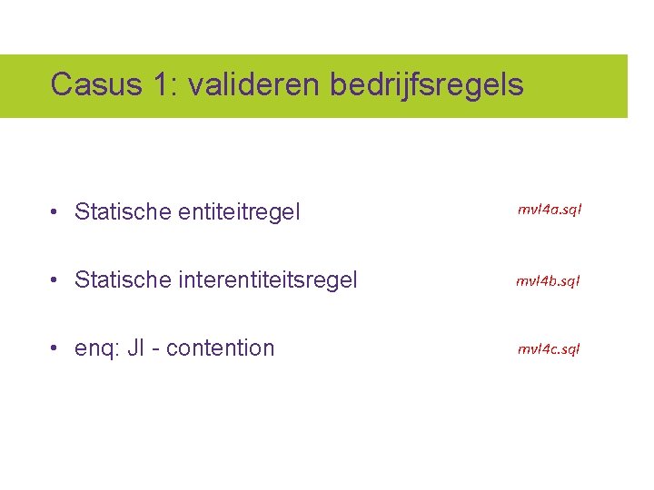 Casus 1: valideren bedrijfsregels • Statische entiteitregel mvl 4 a. sql • Statische interentiteitsregel