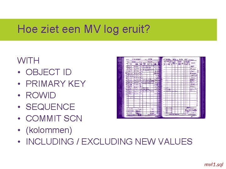 Hoe ziet een MV log eruit? WITH • OBJECT ID • PRIMARY KEY •