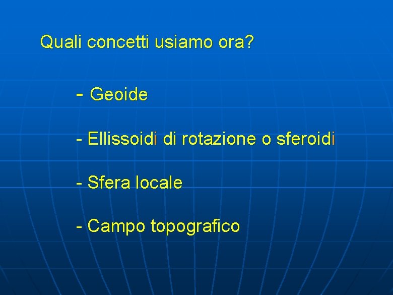 Quali concetti usiamo ora? - Geoide - Ellissoidi di rotazione o sferoidi - Sfera