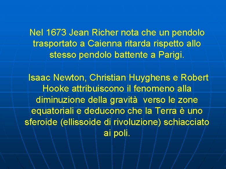 Nel 1673 Jean Richer nota che un pendolo trasportato a Caienna ritarda rispetto allo