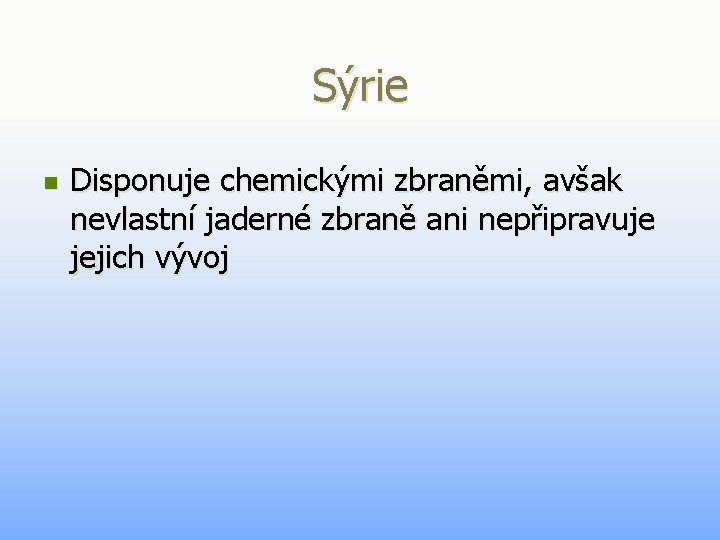 Sýrie n Disponuje chemickými zbraněmi, avšak nevlastní jaderné zbraně ani nepřipravuje jejich vývoj Sýrie n Disponuje chemickými zbraněmi, avšak nevlastní jaderné zbraně ani nepřipravuje jejich vývoj