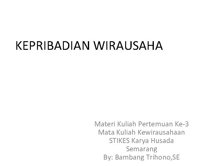 KEPRIBADIAN WIRAUSAHA Materi Kuliah Pertemuan Ke-3 Mata Kuliah Kewirausahaan STIKES Karya Husada Semarang By: