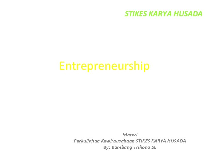 STIKES KARYA HUSADA Entrepreneurship Materi Perkuliahan Kewirausahaan STIKES KARYA HUSADA By: Bambang Trihono SE