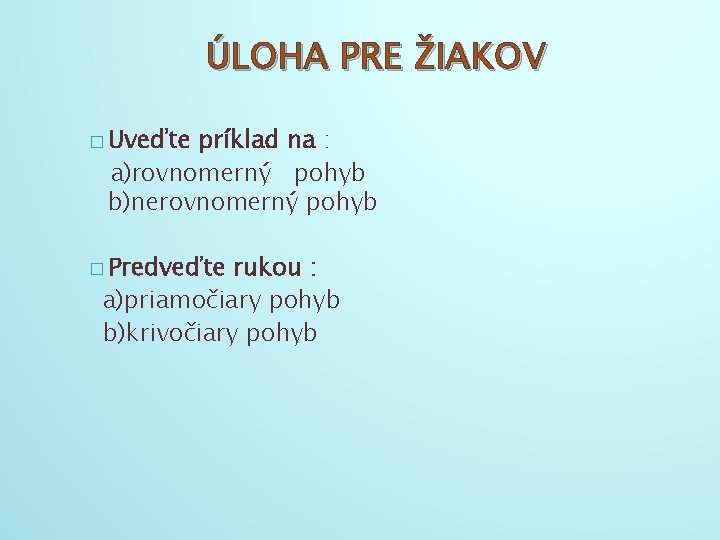 ÚLOHA PRE ŽIAKOV � Uveďte príklad na : a)rovnomerný pohyb b)nerovnomerný pohyb � Predveďte