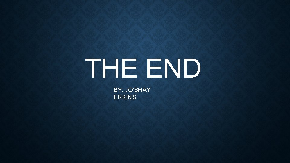 THE END BY: JO’SHAY ERKINS 