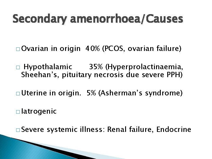 Secondary amenorrhoea/Causes � Ovarian � in origin 40% (PCOS, ovarian failure) Hypothalamic 35% (Hyperprolactinaemia,