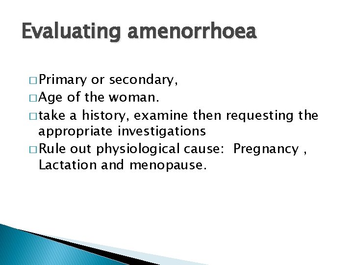 Evaluating amenorrhoea � Primary or secondary, � Age of the woman. � take a