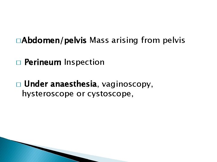 � Abdomen/pelvis � � Mass arising from pelvis Perineum Inspection Under anaesthesia, vaginoscopy, hysteroscope