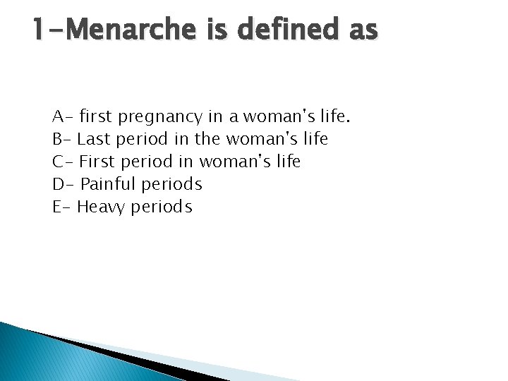 1 -Menarche is defined as A- first pregnancy in a woman's life. B- Last