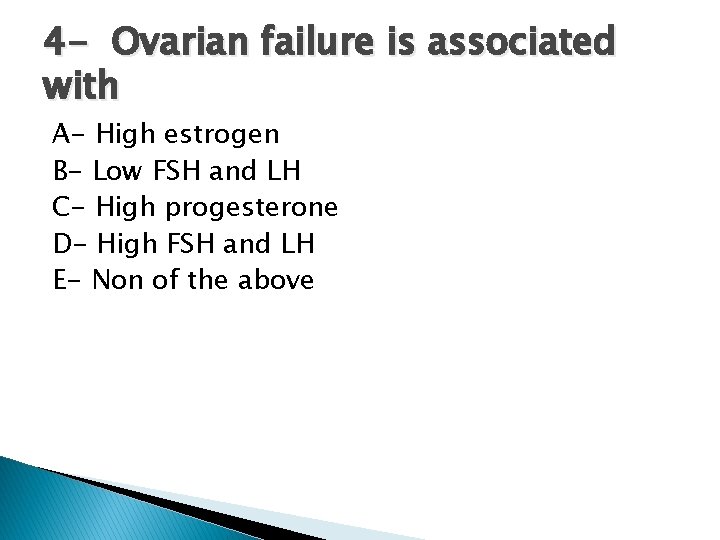 4 - Ovarian failure is associated with A- High estrogen B- Low FSH and