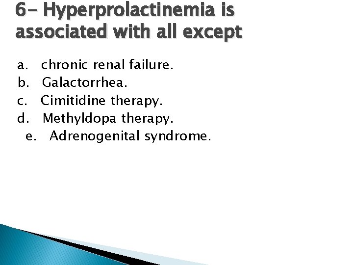 6 - Hyperprolactinemia is associated with all except a. chronic renal failure. b. Galactorrhea.