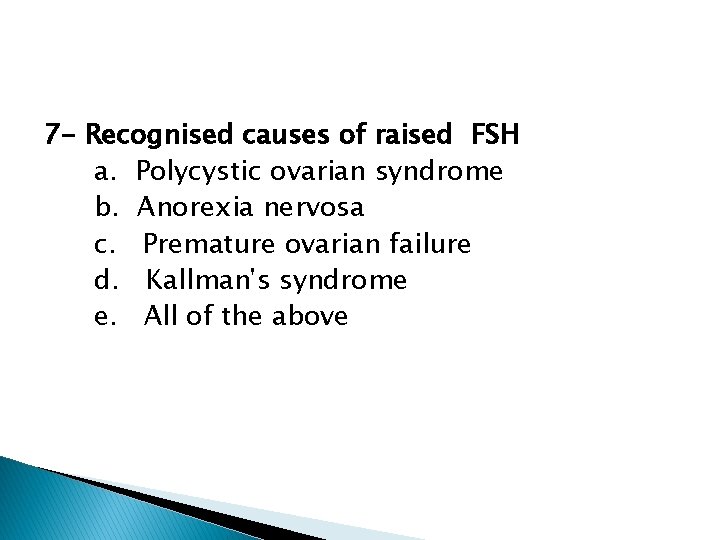 7 - Recognised causes of raised FSH a. Polycystic ovarian syndrome b. Anorexia nervosa