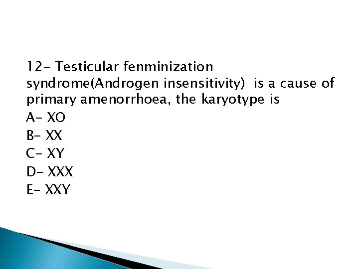 12 - Testicular fenminization syndrome(Androgen insensitivity) is a cause of primary amenorrhoea, the karyotype
