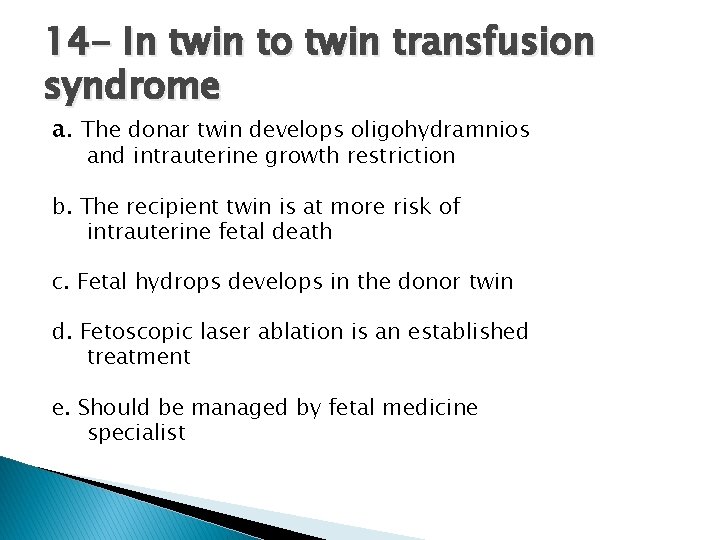14 - In twin to twin transfusion syndrome a. The donar twin develops oligohydramnios