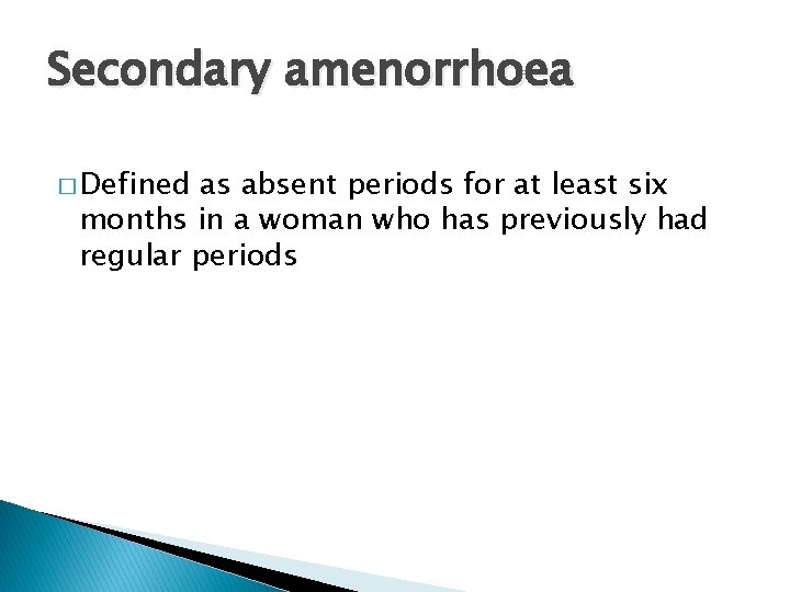Secondary amenorrhoea � Defined as absent periods for at least six months in a